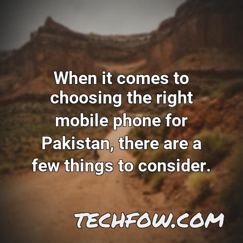 when it comes to choosing the right mobile phone for pakistan there are a few things to consider