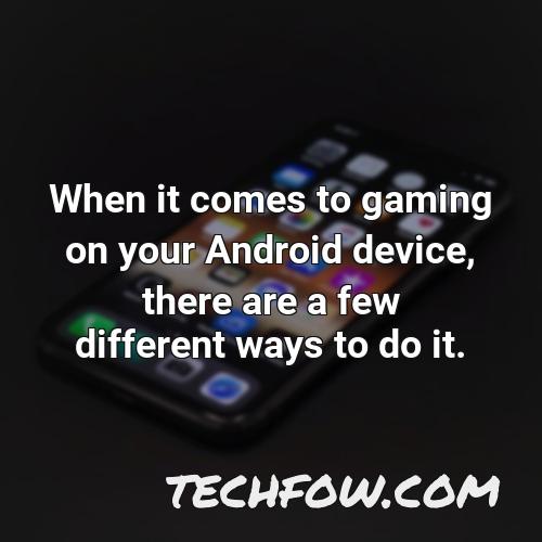 when it comes to gaming on your android device there are a few different ways to do it