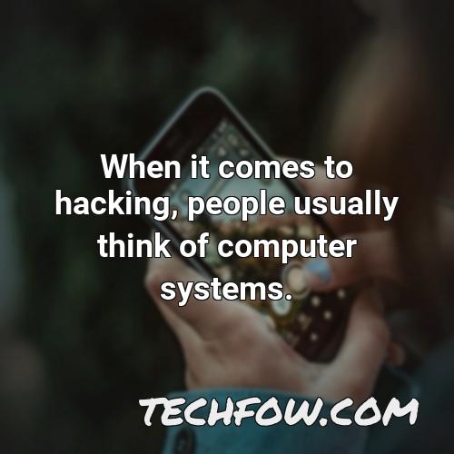 when it comes to hacking people usually think of computer systems