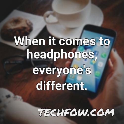 when it comes to headphones everyone s different