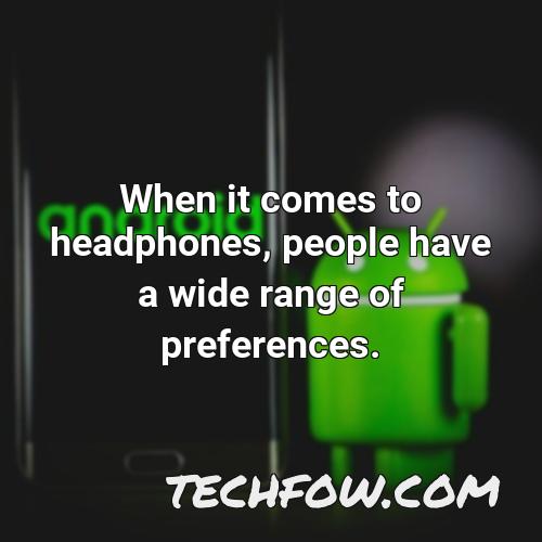 when it comes to headphones people have a wide range of preferences