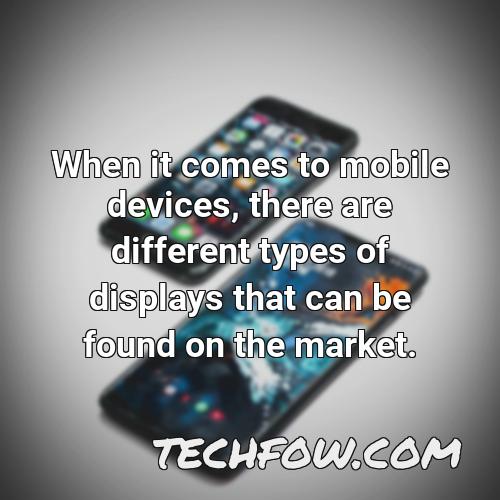 when it comes to mobile devices there are different types of displays that can be found on the market