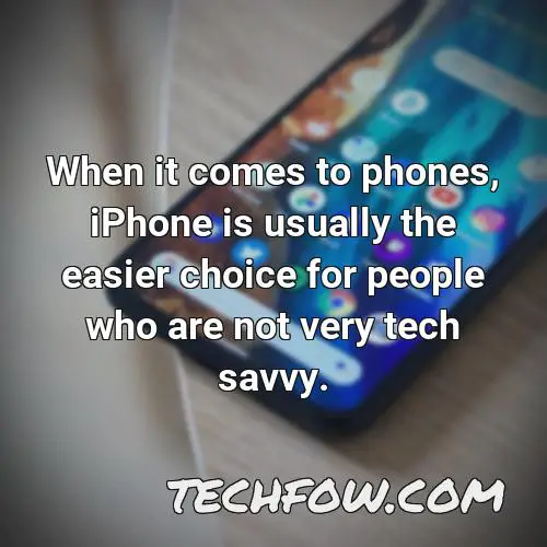 when it comes to phones iphone is usually the easier choice for people who are not very tech savvy