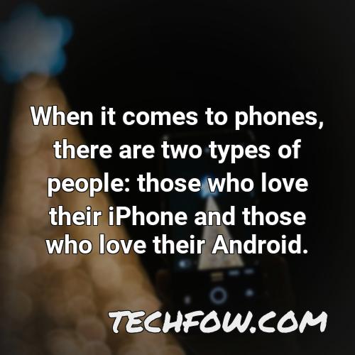 when it comes to phones there are two types of people those who love their iphone and those who love their android