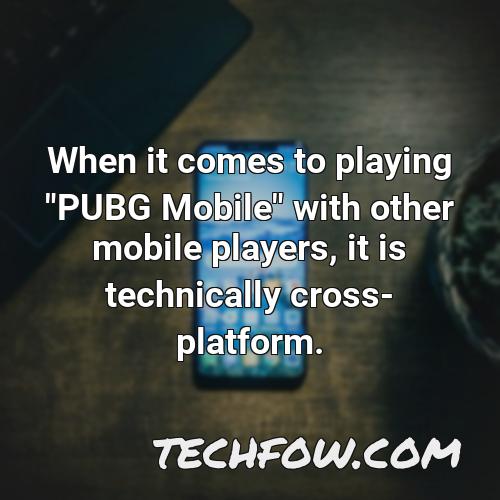 when it comes to playing pubg mobile with other mobile players it is technically cross platform