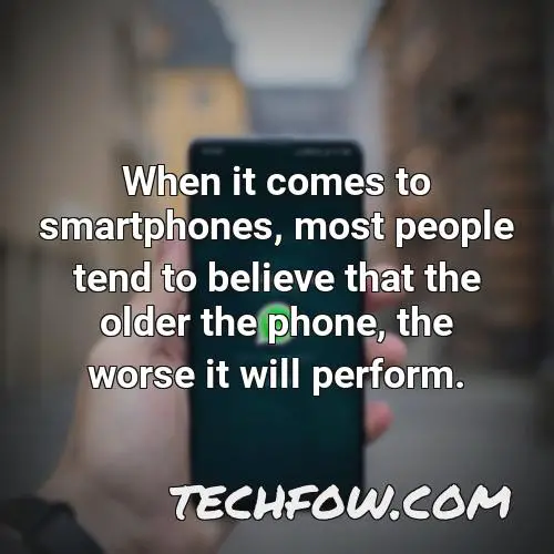 when it comes to smartphones most people tend to believe that the older the phone the worse it will perform