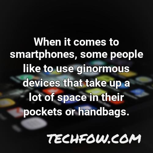 when it comes to smartphones some people like to use ginormous devices that take up a lot of space in their pockets or handbags