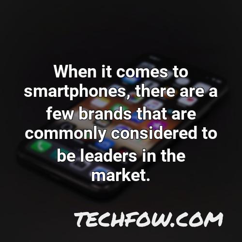 when it comes to smartphones there are a few brands that are commonly considered to be leaders in the market