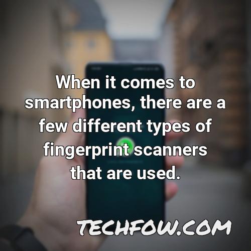 when it comes to smartphones there are a few different types of fingerprint scanners that are used