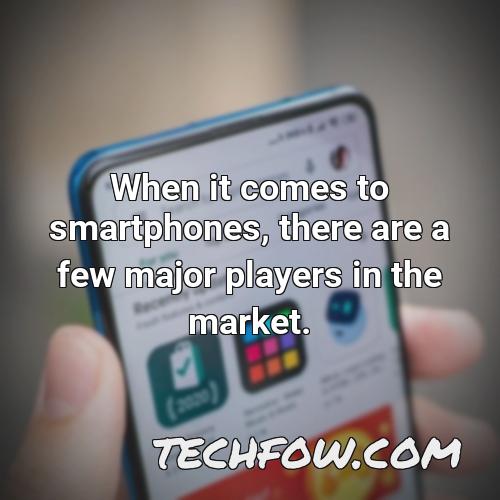 when it comes to smartphones there are a few major players in the market