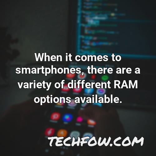when it comes to smartphones there are a variety of different ram options available