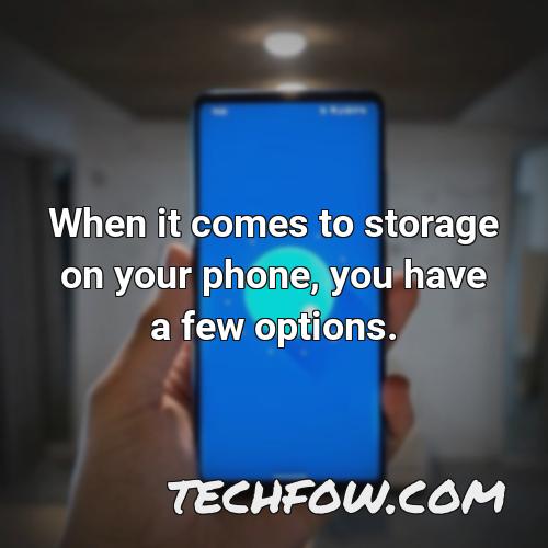 when it comes to storage on your phone you have a few options