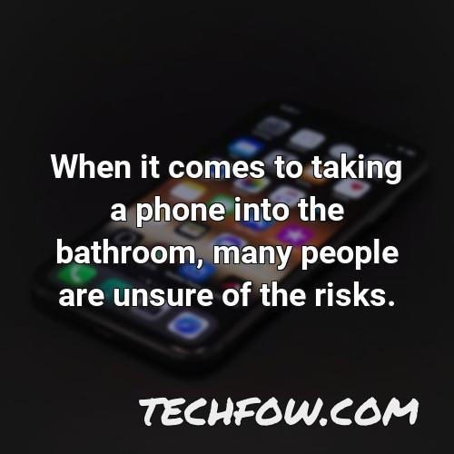when it comes to taking a phone into the bathroom many people are unsure of the risks