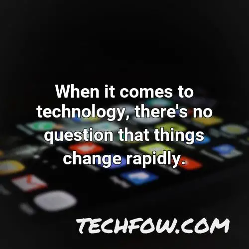 when it comes to technology there s no question that things change rapidly
