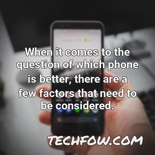 when it comes to the question of which phone is better there are a few factors that need to be considered