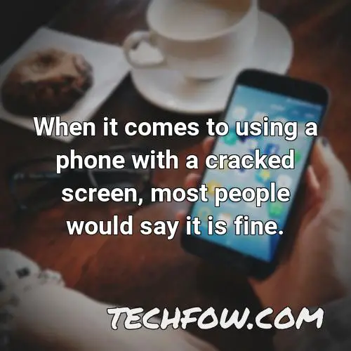 when it comes to using a phone with a cracked screen most people would say it is fine