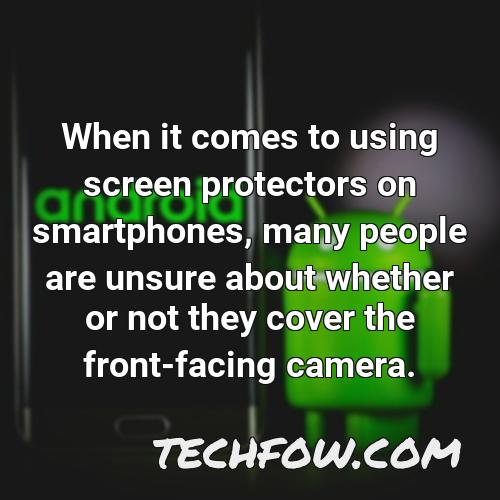 when it comes to using screen protectors on smartphones many people are unsure about whether or not they cover the front facing camera