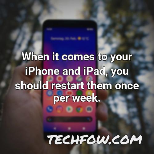 when it comes to your iphone and ipad you should restart them once per week