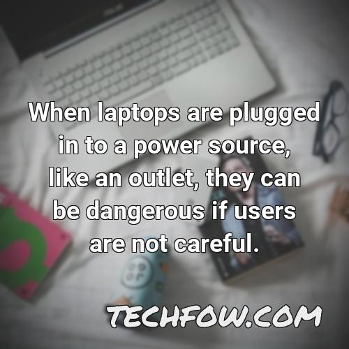 when laptops are plugged in to a power source like an outlet they can be dangerous if users are not careful