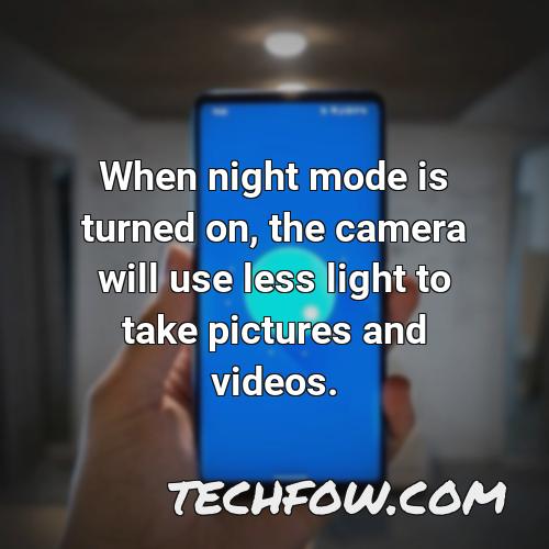 when night mode is turned on the camera will use less light to take pictures and videos