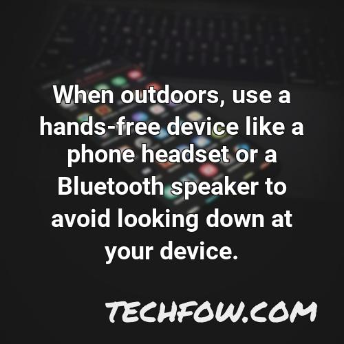 when outdoors use a hands free device like a phone headset or a bluetooth speaker to avoid looking down at your device