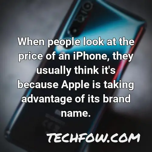 when people look at the price of an iphone they usually think it s because apple is taking advantage of its brand name