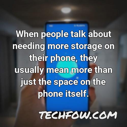 when people talk about needing more storage on their phone they usually mean more than just the space on the phone itself