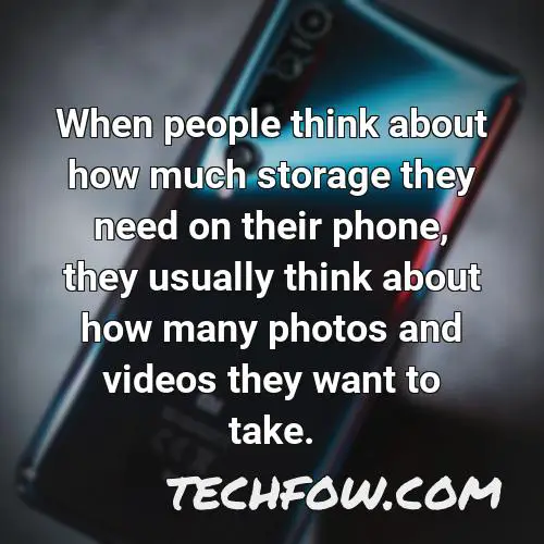 when people think about how much storage they need on their phone they usually think about how many photos and videos they want to take