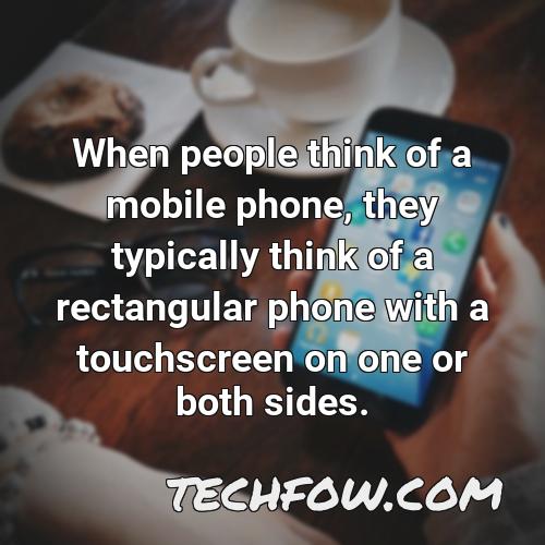 when people think of a mobile phone they typically think of a rectangular phone with a touchscreen on one or both sides