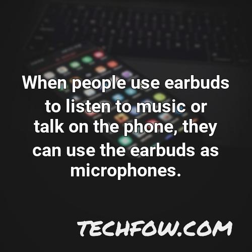when people use earbuds to listen to music or talk on the phone they can use the earbuds as microphones