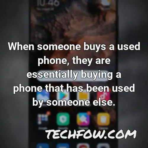 when someone buys a used phone they are essentially buying a phone that has been used by someone else