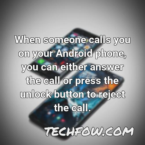 when someone calls you on your android phone you can either answer the call or press the unlock button to reject the call