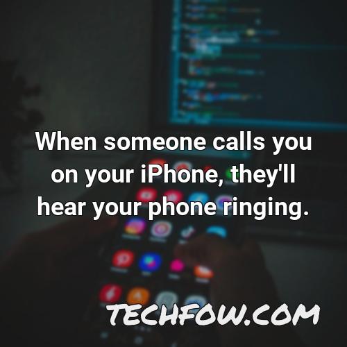 when someone calls you on your iphone they ll hear your phone ringing