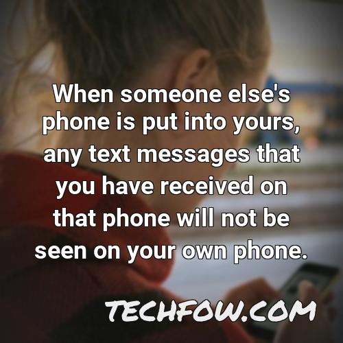 when someone else s phone is put into yours any text messages that you have received on that phone will not be seen on your own phone
