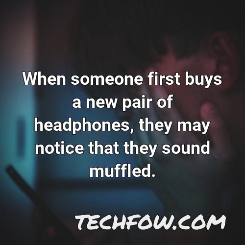 when someone first buys a new pair of headphones they may notice that they sound muffled