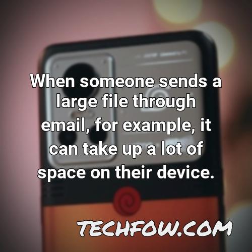 when someone sends a large file through email for example it can take up a lot of space on their device