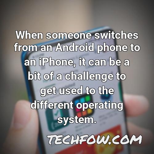 when someone switches from an android phone to an iphone it can be a bit of a challenge to get used to the different operating system