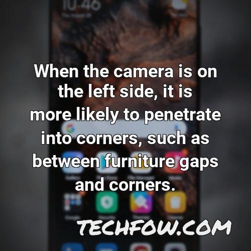 when the camera is on the left side it is more likely to penetrate into corners such as between furniture gaps and corners