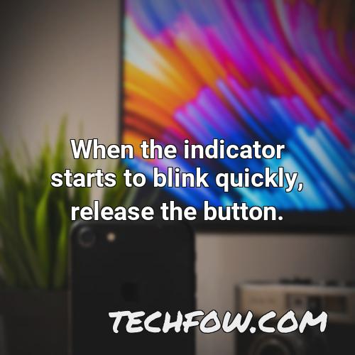 when the indicator starts to blink quickly release the button 1