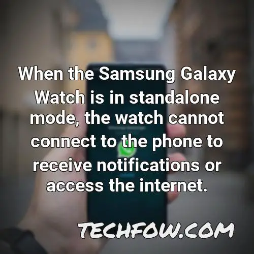 when the samsung galaxy watch is in standalone mode the watch cannot connect to the phone to receive notifications or access the internet