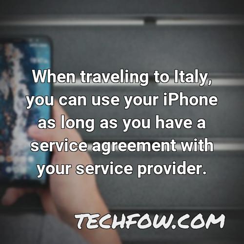 when traveling to italy you can use your iphone as long as you have a service agreement with your service provider