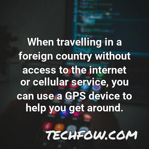 when travelling in a foreign country without access to the internet or cellular service you can use a gps device to help you get around