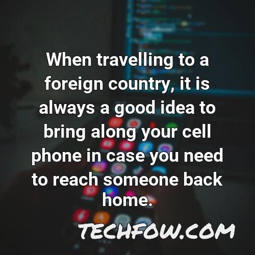 when travelling to a foreign country it is always a good idea to bring along your cell phone in case you need to reach someone back home
