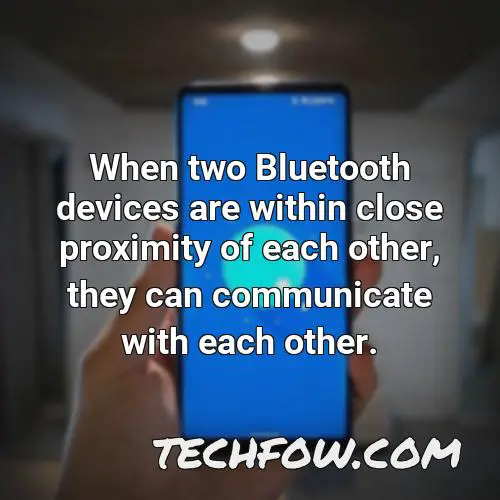 when two bluetooth devices are within close proximity of each other they can communicate with each other