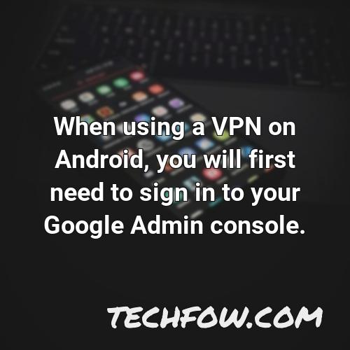 when using a vpn on android you will first need to sign in to your google admin console