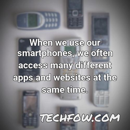 when we use our smartphones we often access many different apps and websites at the same time
