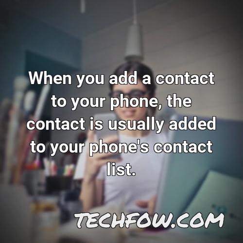 when you add a contact to your phone the contact is usually added to your phone s contact list