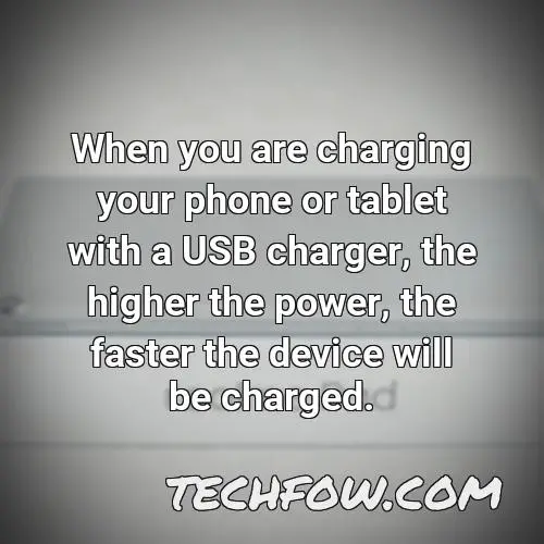 when you are charging your phone or tablet with a usb charger the higher the power the faster the device will be charged