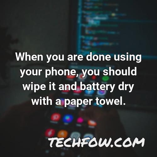 when you are done using your phone you should wipe it and battery dry with a paper towel