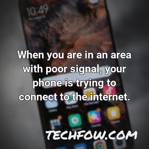 when you are in an area with poor signal your phone is trying to connect to the internet